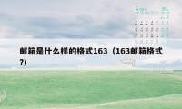 邮箱是什么样的格式163（163邮箱格式?）