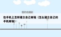 在手机上怎样建立自己邮箱(怎么建立自己的手机邮箱)
