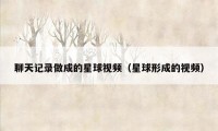 聊天记录做成的星球视频(星球形成的视频)