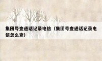 集团号查通话记录电信(集团号查通话记录电信怎么查)