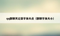 qq群聊天记录字体大点（群聊字体大小）