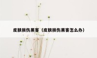 皮肤损伤黑客（皮肤损伤黑客怎么办）