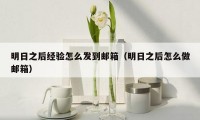明日之后经验怎么发到邮箱(明日之后怎么做邮箱)