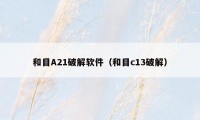 和目A21破解软件（和目c13破解）
