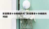 形容要求十分破解的词(形容要求十分破解的词语)