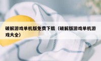 破解游戏单机版免费下载（破解版游戏单机游戏大全）