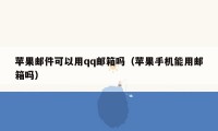 苹果邮件可以用qq邮箱吗(苹果手机能用邮箱吗)