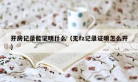 开房记录能证明什么（无fz记录证明怎么开）