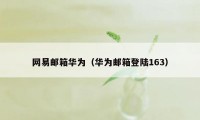 网易邮箱华为（华为邮箱登陆163）