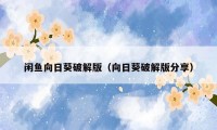 闲鱼向日葵破解版(向日葵破解版分享)