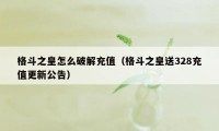 格斗之皇怎么破解充值（格斗之皇送328充值更新公告）