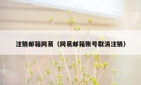 注销邮箱网易(网易邮箱账号取消注销)