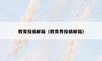 教育投稿邮箱(教育界投稿邮箱)