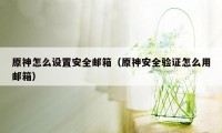 原神怎么设置安全邮箱（原神安全验证怎么用邮箱）