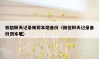 微信聊天记录如何本地备份（微信聊天记录备份到本地）