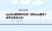 app怎么删除聊天记录(微信app删除了,聊天记录怎么办)