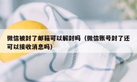 微信被封了邮箱可以解封吗（微信账号封了还可以接收消息吗）