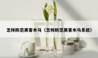 怎样防范黑客木马(怎样防范黑客木马系统)