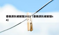 香肠派队破解版2022（香肠派队破解版s4）