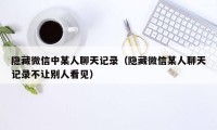 隐藏微信中某人聊天记录（隐藏微信某人聊天记录不让别人看见）