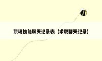 职场技能聊天记录表（求职聊天记录）