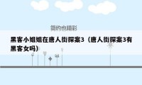 黑客小姐姐在唐人街探案3(唐人街探案3有黑客女吗)