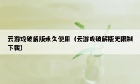 云游戏破解版永久使用（云游戏破解版无限制下载）