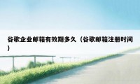谷歌企业邮箱有效期多久(谷歌邮箱注册时间)