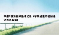 苹果7取消视频通话记录(苹果通讯录视频通话怎么取消)