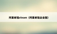 阿里邮箱steam（阿里邮箱企业版）