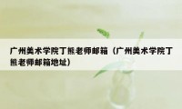 广州美术学院丁熊老师邮箱（广州美术学院丁熊老师邮箱地址）