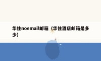 华住noemail邮箱（华住酒店邮箱是多少）