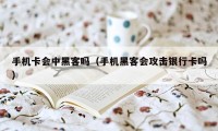 手机卡会中黑客吗（手机黑客会攻击银行卡吗）