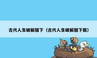 古代人生破解版下(古代人生破解版下载)