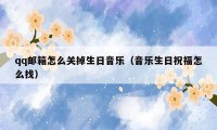 qq邮箱怎么关掉生日音乐（音乐生日祝福怎么找）