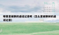 哪里查被删的通话记录呢(怎么查被删掉的通话记录)