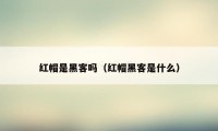 红帽是黑客吗（红帽黑客是什么）