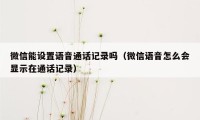 微信能设置语音通话记录吗（微信语音怎么会显示在通话记录）