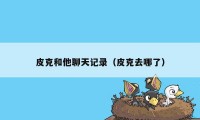 皮克和他聊天记录（皮克去哪了）