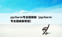 pycharm专业版破解（pycharm专业版破解教程）