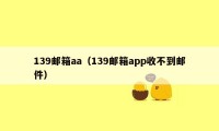 139邮箱aa(139邮箱app收不到邮件)
