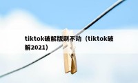 tiktok破解版刷不动（tiktok破解2021）