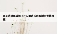 开心消消乐破解（开心消消乐破解版内置修改器）