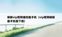 破解vip视频播放器手机（vip视频破解器手机版下载）