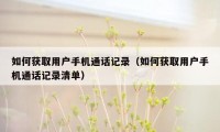 如何获取用户手机通话记录（如何获取用户手机通话记录清单）