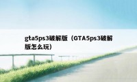 gta5ps3破解版（GTA5ps3破解版怎么玩）