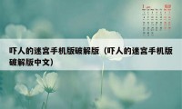 吓人的迷宫手机版破解版（吓人的迷宫手机版破解版中文）