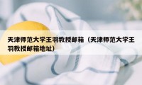 天津师范大学王羽教授邮箱（天津师范大学王羽教授邮箱地址）