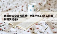 截屏聊天记录秀恩爱(苹果手机13怎么长截屏聊天记录)
