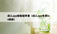 成人app破解版苹果（成人app免费ios破解）